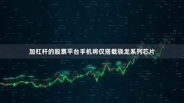 加杠杆的股票平台手机将仅搭载骁龙系列芯片