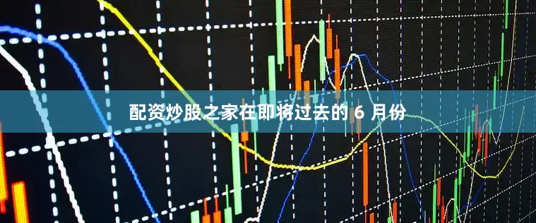 配资炒股之家在即将过去的 6 月份