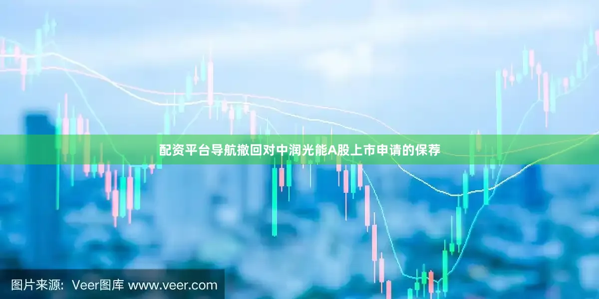 配资平台导航撤回对中润光能A股上市申请的保荐