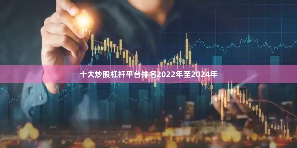 十大炒股杠杆平台排名2022年至2024年