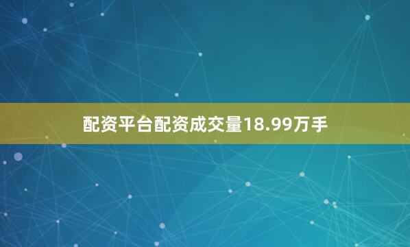 配资平台配资成交量18.99万手