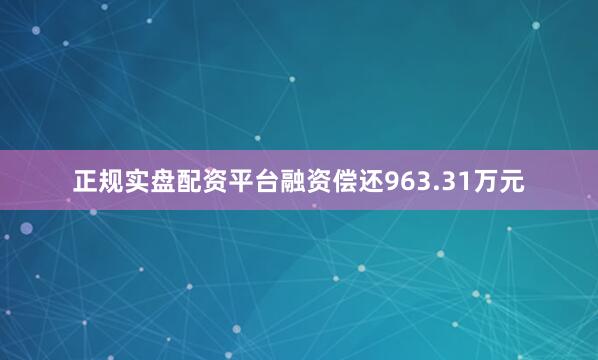 正规实盘配资平台融资偿还963.31万元