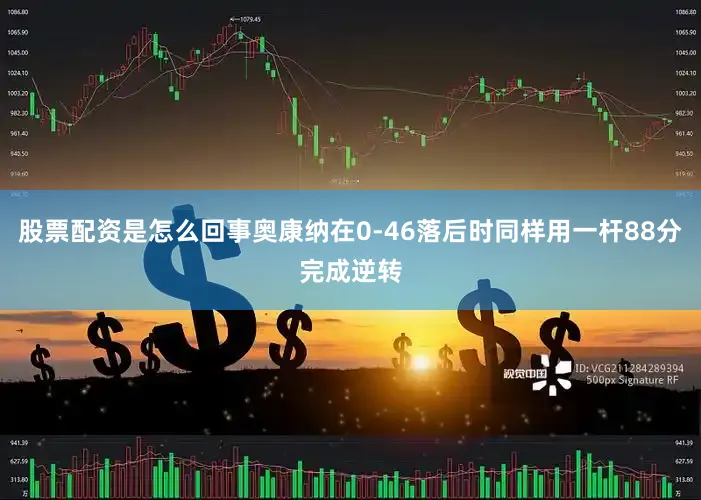 股票配资是怎么回事奥康纳在0-46落后时同样用一杆88分完成逆转