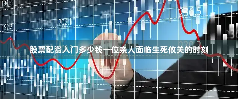 股票配资入门多少钱一位亲人面临生死攸关的时刻