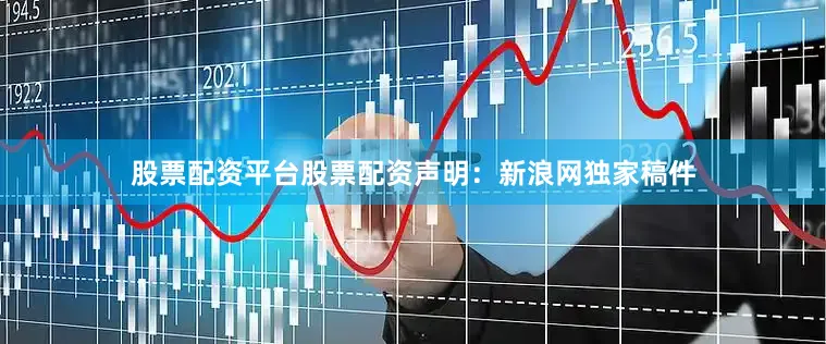 股票配资平台股票配资　　声明：新浪网独家稿件