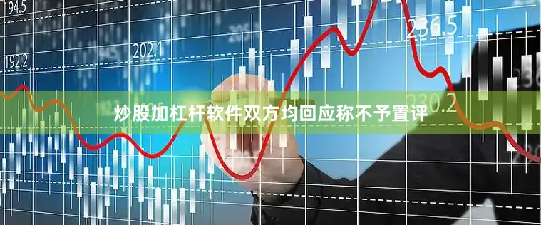 炒股加杠杆软件双方均回应称不予置评