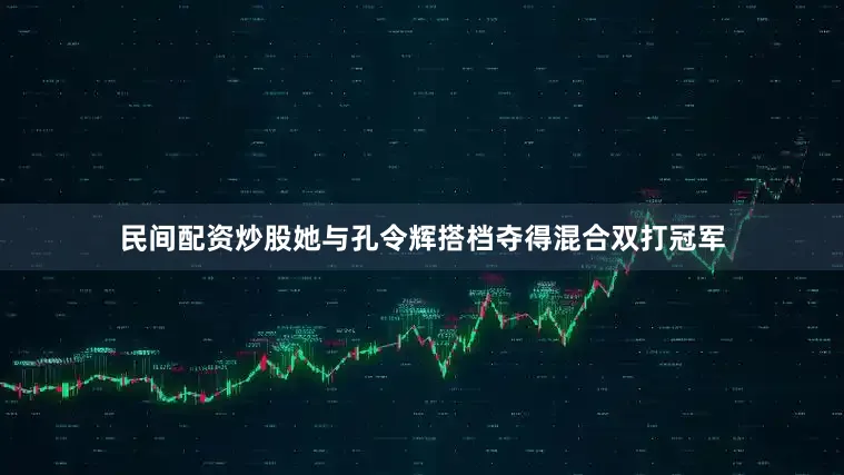 民间配资炒股她与孔令辉搭档夺得混合双打冠军