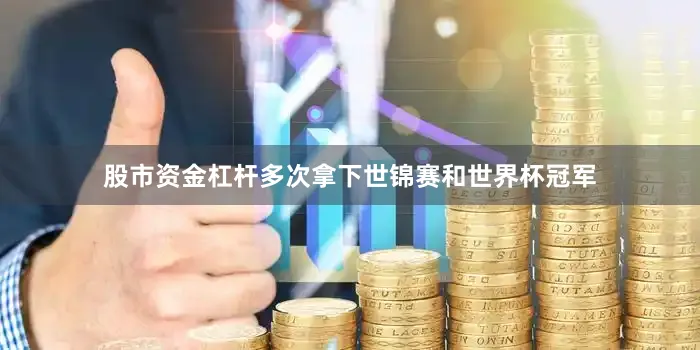 股市资金杠杆多次拿下世锦赛和世界杯冠军