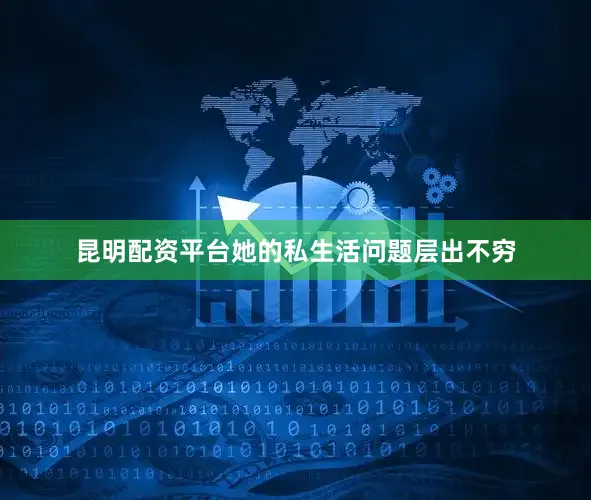 昆明配资平台她的私生活问题层出不穷