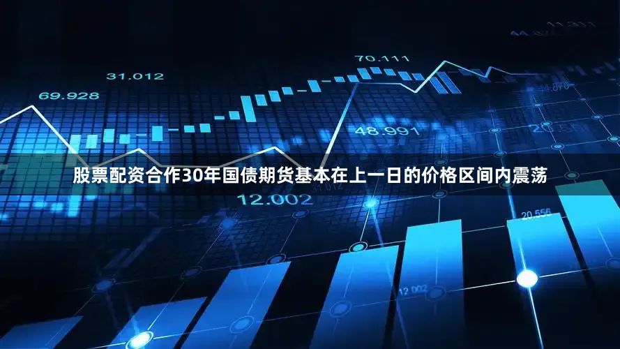 股票配资合作30年国债期货基本在上一日的价格区间内震荡