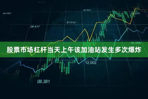 股票市场杠杆当天上午该加油站发生多次爆炸