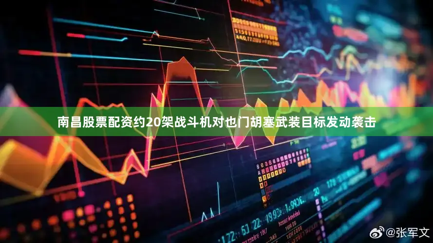 南昌股票配资约20架战斗机对也门胡塞武装目标发动袭击