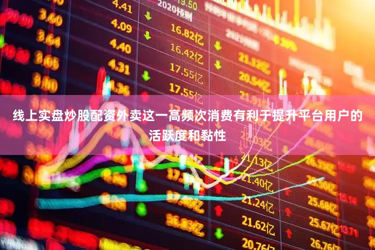 线上实盘炒股配资外卖这一高频次消费有利于提升平台用户的活跃度和黏性