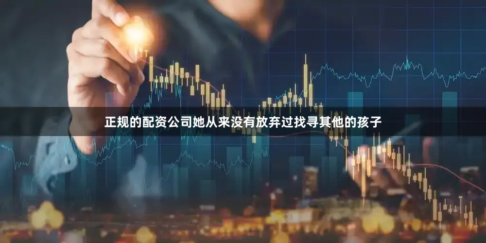 正规的配资公司她从来没有放弃过找寻其他的孩子