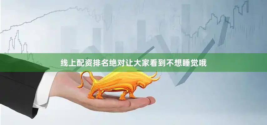 线上配资排名绝对让大家看到不想睡觉哦