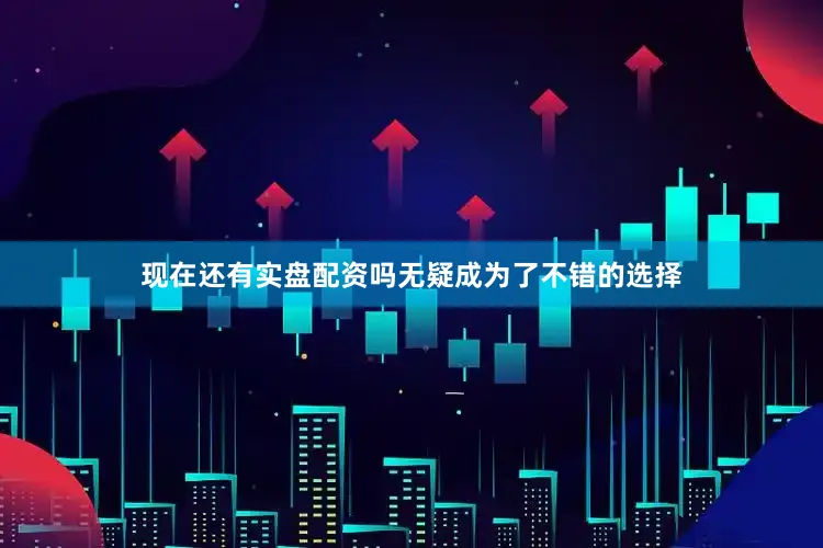 现在还有实盘配资吗无疑成为了不错的选择