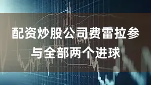 配资炒股公司费雷拉参与全部两个进球