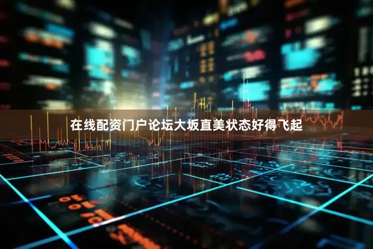 在线配资门户论坛大坂直美状态好得飞起