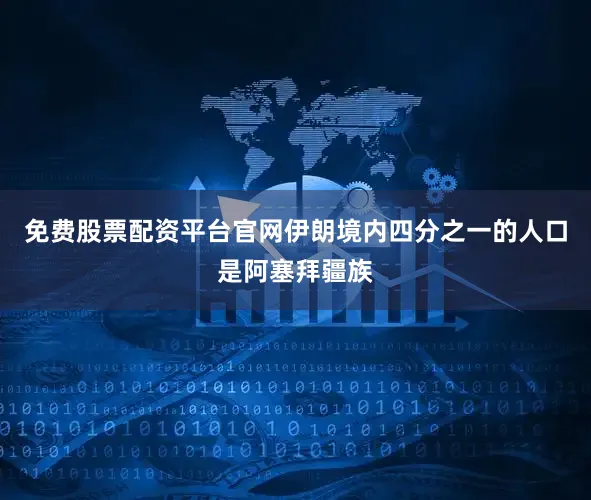 免费股票配资平台官网伊朗境内四分之一的人口是阿塞拜疆族