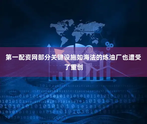 第一配资网部分关键设施如海法的炼油厂也遭受了重创
