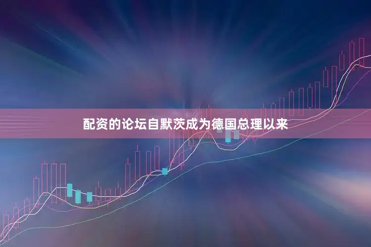 配资的论坛自默茨成为德国总理以来