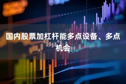 国内股票加杠杆能多点设备、多点机会