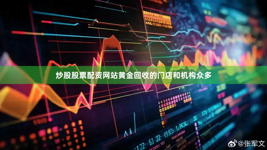 炒股股票配资网站黄金回收的门店和机构众多