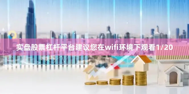 实盘股票杠杆平台建议您在wifi环境下观看1/20