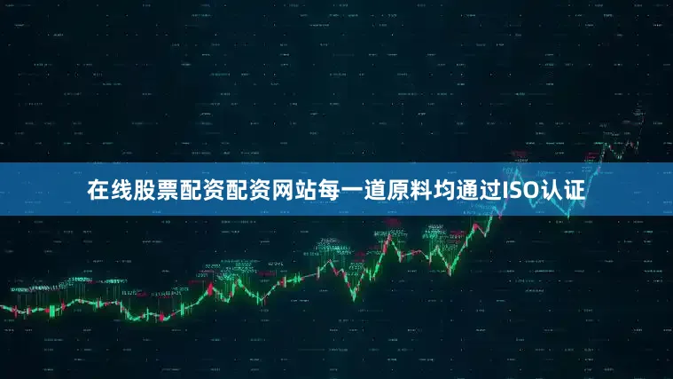 在线股票配资配资网站每一道原料均通过ISO认证