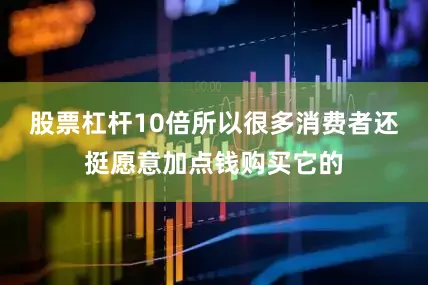 股票杠杆10倍所以很多消费者还挺愿意加点钱购买它的