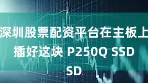 深圳股票配资平台在主板上插好这块 P250Q SSD