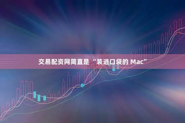 交易配资网简直是 “装进口袋的 Mac”
