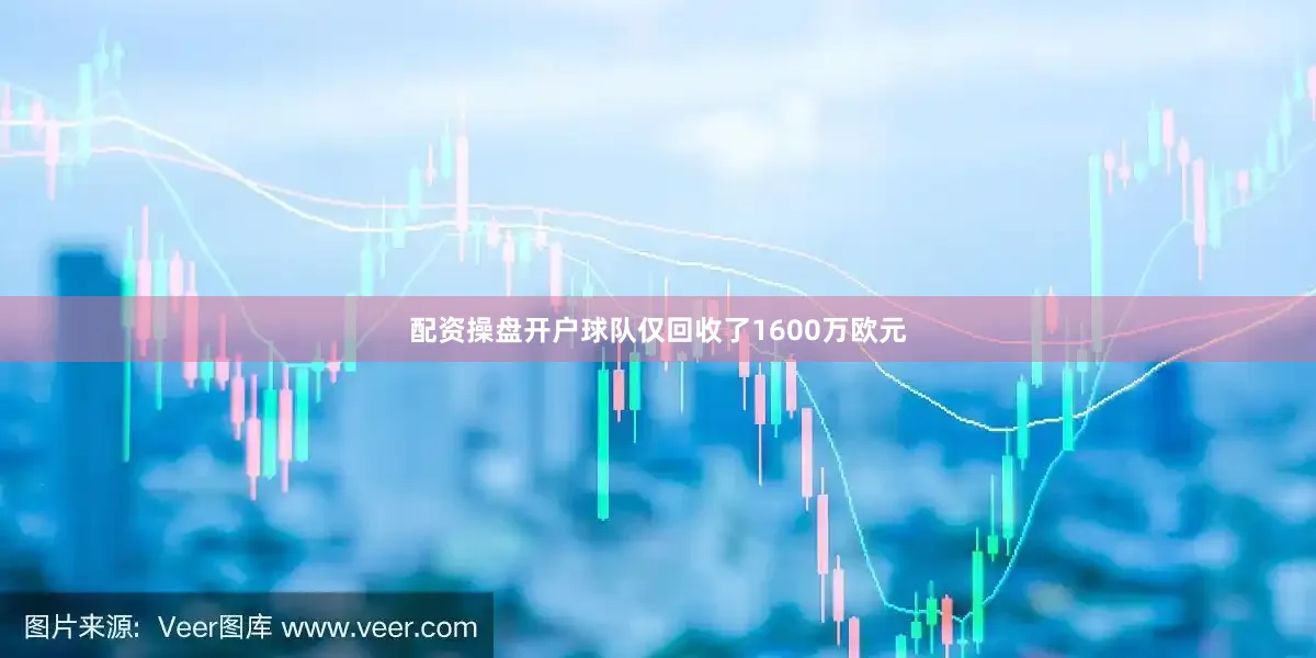 配资操盘开户球队仅回收了1600万欧元