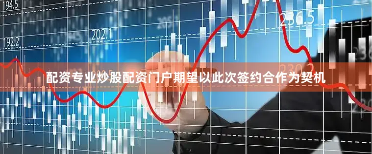 配资专业炒股配资门户期望以此次签约合作为契机