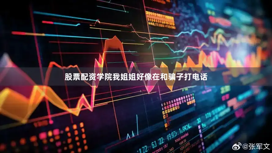 股票配资学院我姐姐好像在和骗子打电话