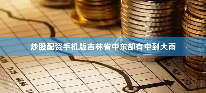 炒股配资手机版吉林省中东部有中到大雨