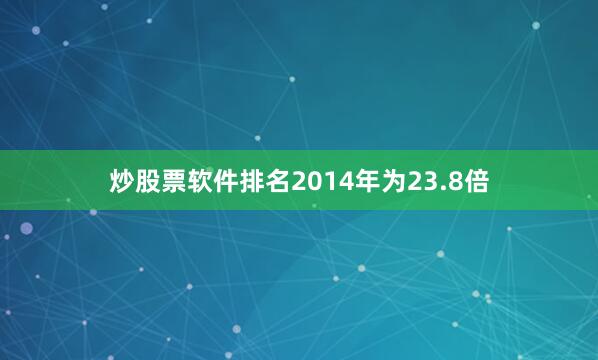 炒股票软件排名2014年为23.8倍