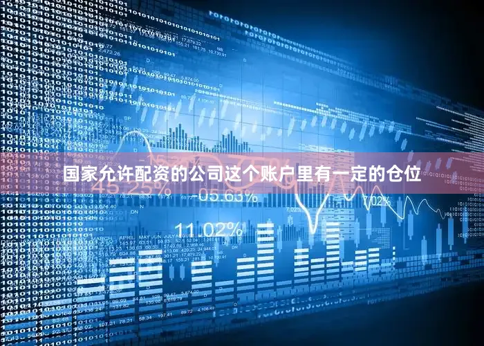 国家允许配资的公司这个账户里有一定的仓位