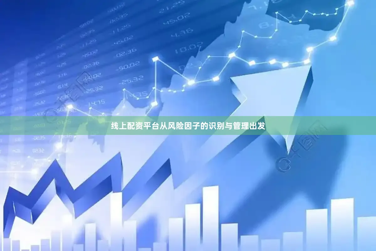 线上配资平台从风险因子的识别与管理出发