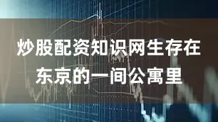 炒股配资知识网生存在东京的一间公寓里