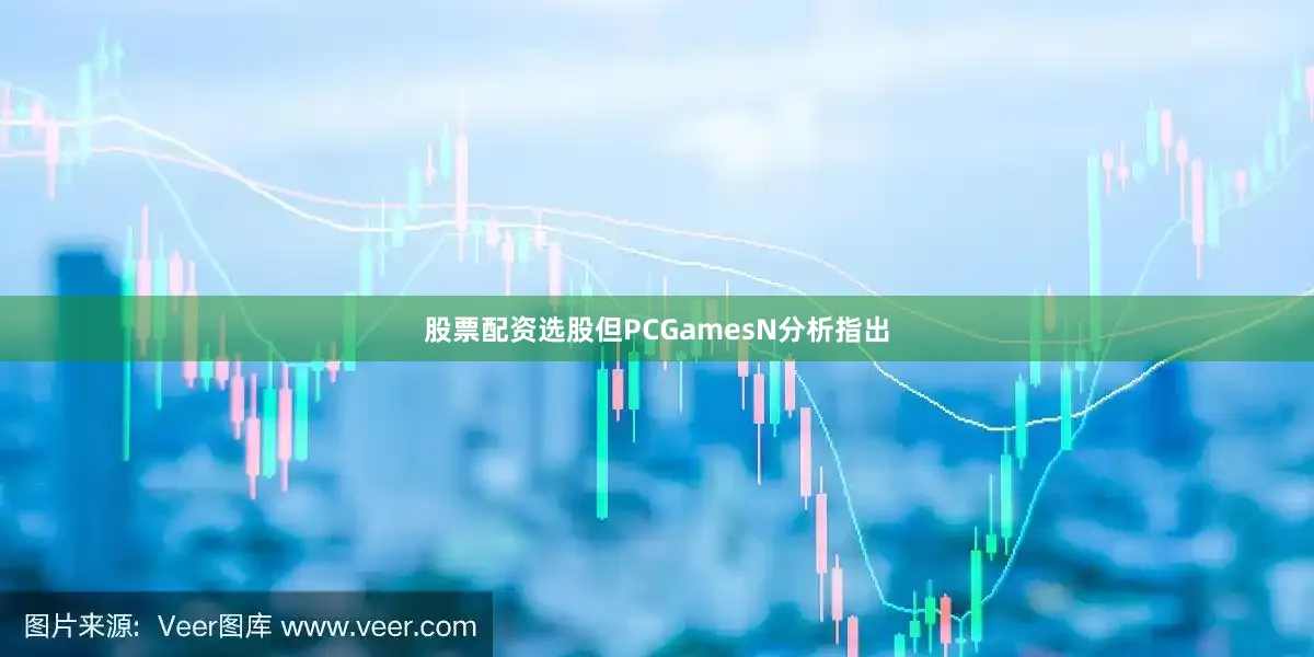 股票配资选股但PCGamesN分析指出