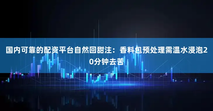 国内可靠的配资平台自然回甜注：香料包预处理需温水浸泡20分钟去苦