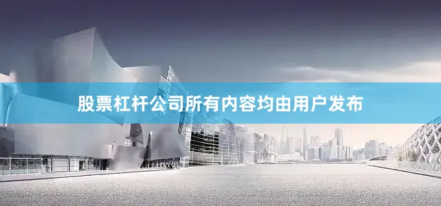 股票杠杆公司所有内容均由用户发布