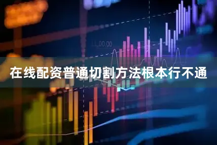 在线配资普通切割方法根本行不通