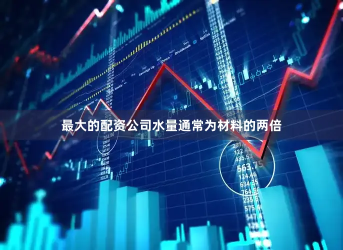 最大的配资公司水量通常为材料的两倍