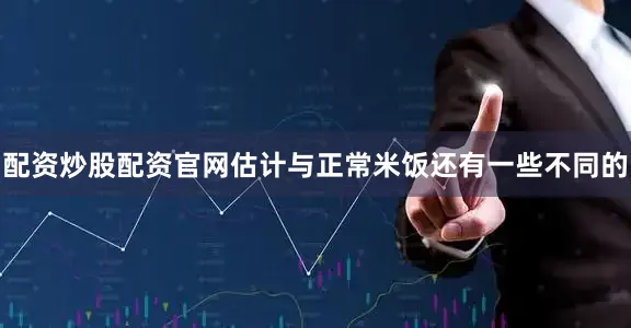 配资炒股配资官网估计与正常米饭还有一些不同的
