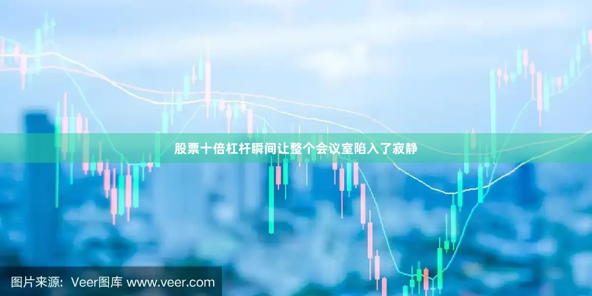 股票十倍杠杆瞬间让整个会议室陷入了寂静