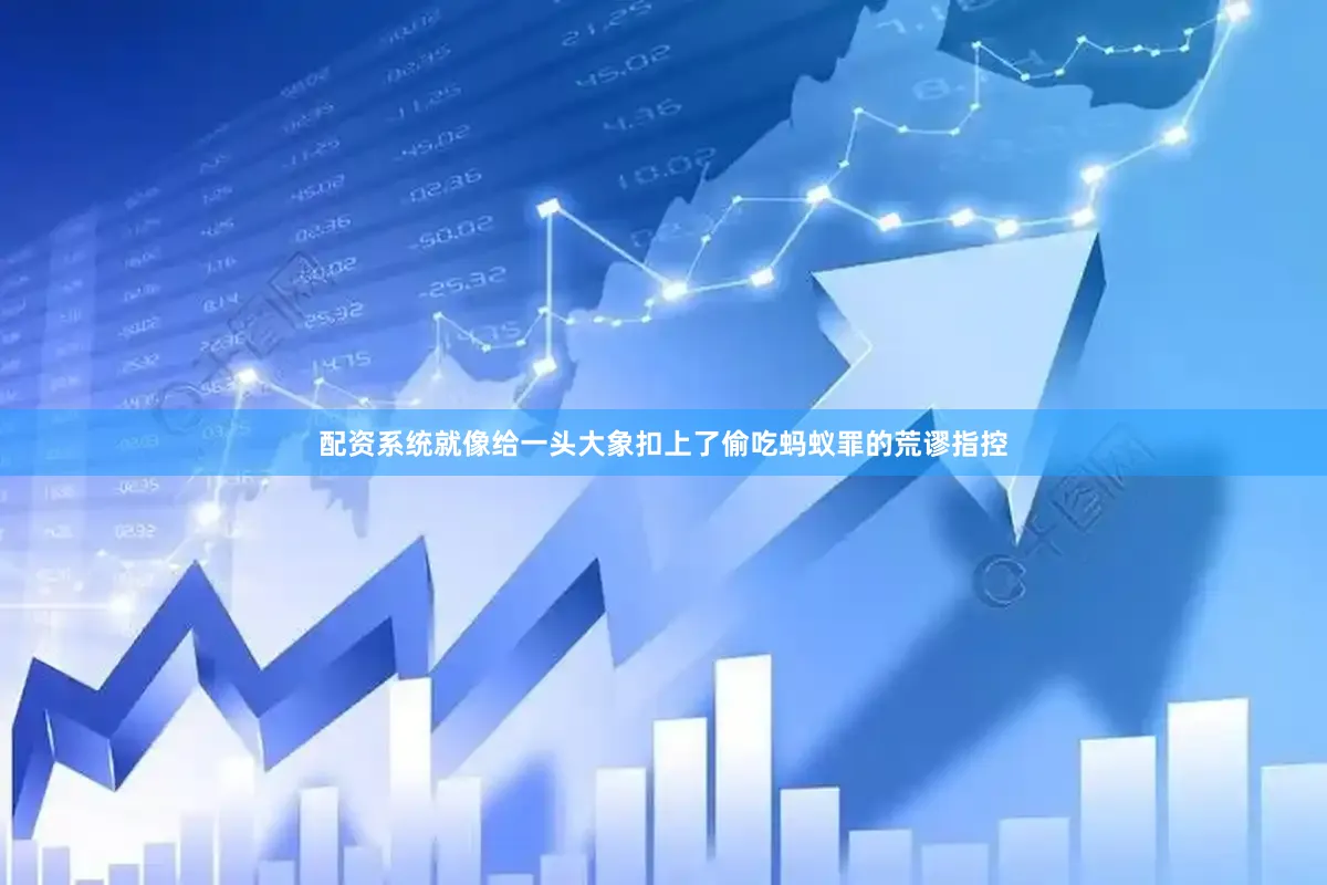 配资系统就像给一头大象扣上了偷吃蚂蚁罪的荒谬指控