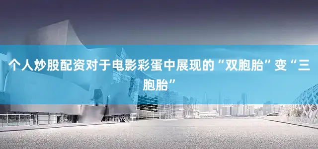 个人炒股配资对于电影彩蛋中展现的“双胞胎”变“三胞胎”
