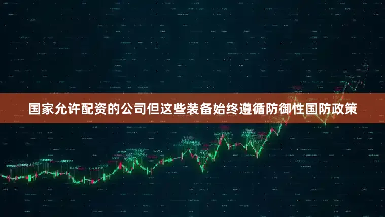 国家允许配资的公司但这些装备始终遵循防御性国防政策